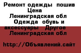 Ремонт одежды, пошив. › Цена ­ 30 - Ленинградская обл. Одежда, обувь и аксессуары » Другое   . Ленинградская обл.